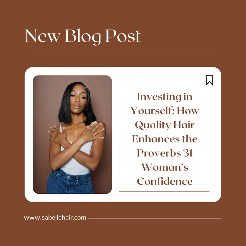 Investing in Yourself: How Quality Hair Enhances the Proverbs 31 Woman’s Confidence