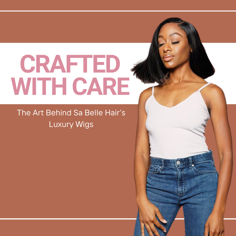 Crafted with Care: The Art Behind Sa Belle Hair’s Luxury Wigs